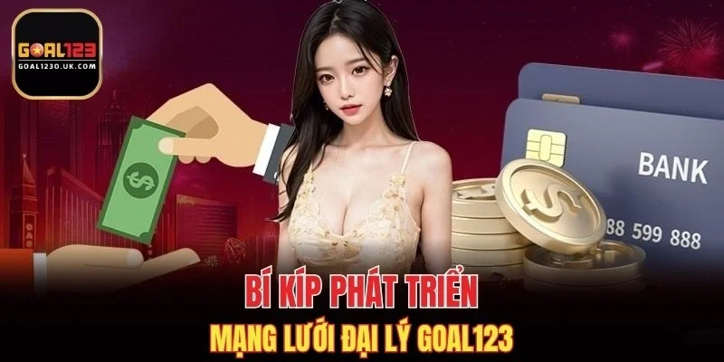 Bí kíp phát triển mạng lưới đại lý GOAL123