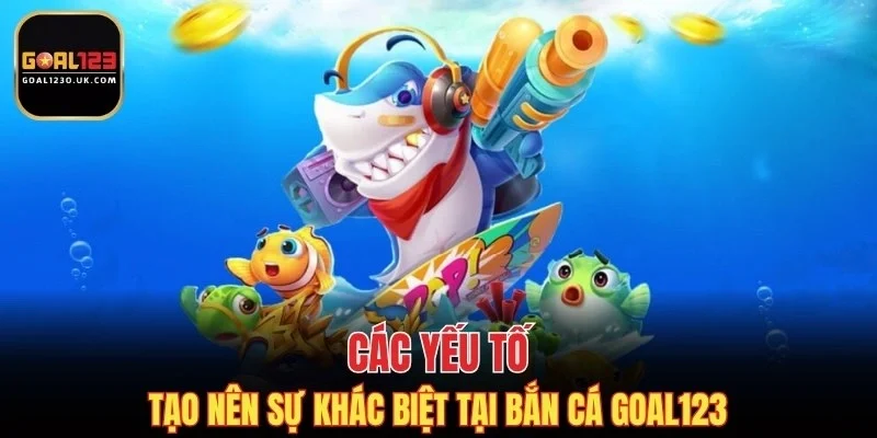 Các yếu tố tạo nên sự khác biệt tại bắn cá GOAL123