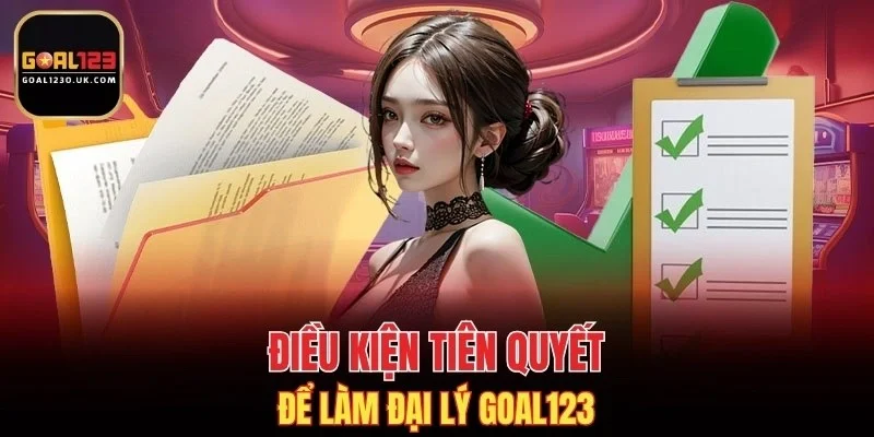 Điều kiện tiên quyết để làm đại lý GOAL123