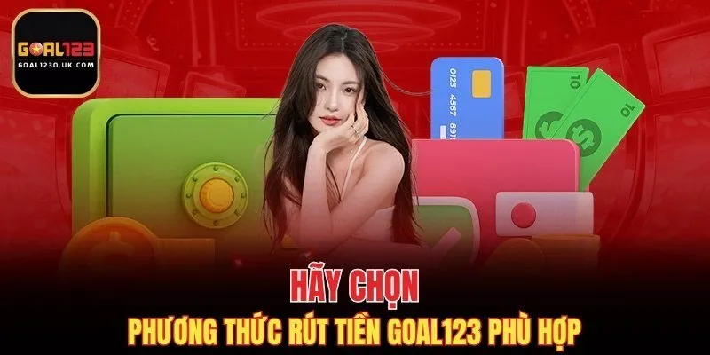 Hãy chọn phương thức rút tiền GOAL123 phù hợp