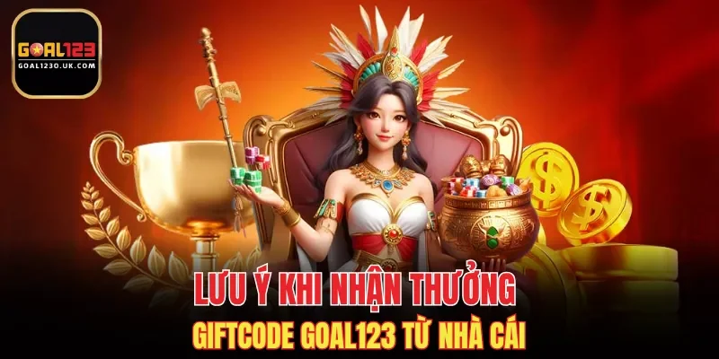Lưu ý khi nhận thưởng Giftcode GOAL123 từ nhà cái