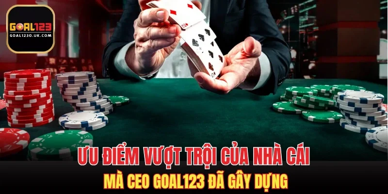 Ưu điểm vượt trội của nhà cái mà CEO GOAL123 đã gây dựng